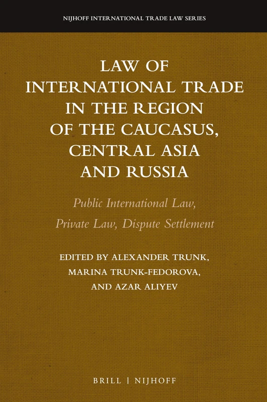 Law of International Trade in the Region of the Caucasus, Central Asia and Russia: Public International Law, Private Law, Dispute Settlement: 20 (Nijhoff International Trade Law Series, 20)