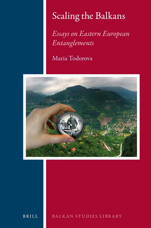 Brill - Scaling the Balkans: Essays on Eastern European Entanglements