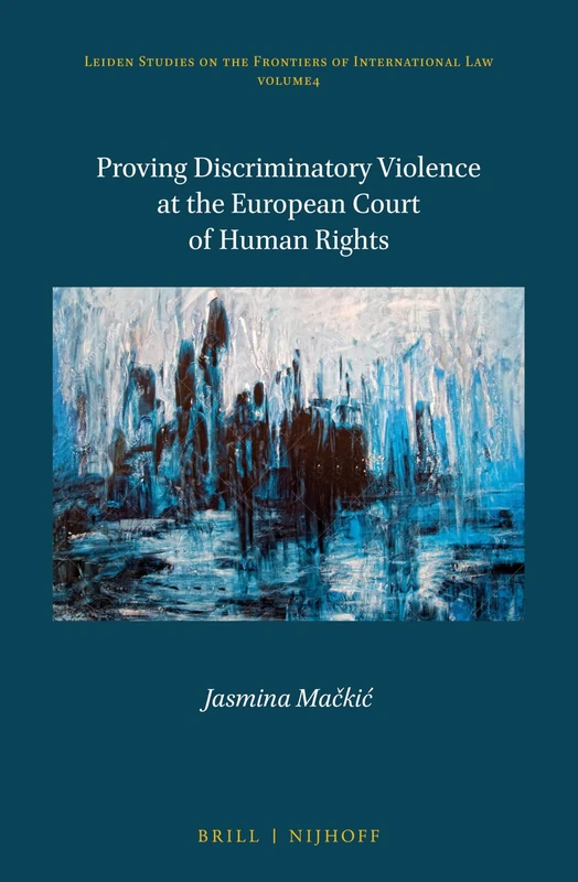 Proving Discriminatory Violence at the European Court of Human Rights: 4 (Leiden Studies on the Frontiers of International Law, 4)