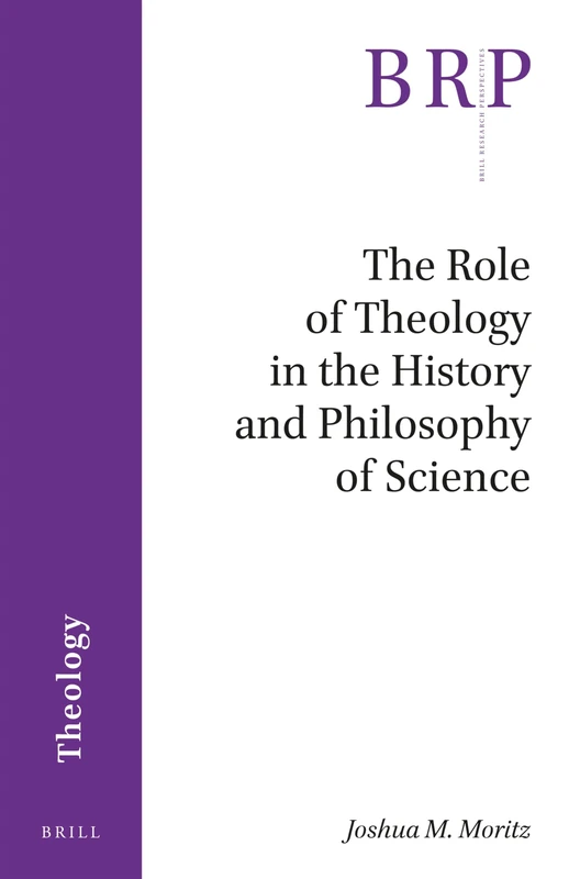 The Role of Theology in the History and Philosophy of Science (Brill Research Perspectives in Theology)