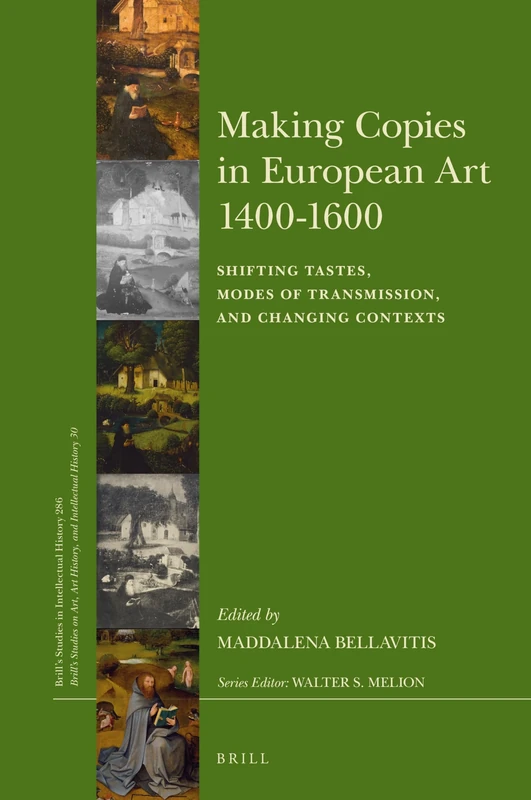 Making Copies in European Art 1400-1600: Shifting Tastes, Modes of Transmission, and Changing Contexts: 286/30 (Brill's Studies on Art, Art History, and Intellectual History, 286/30)