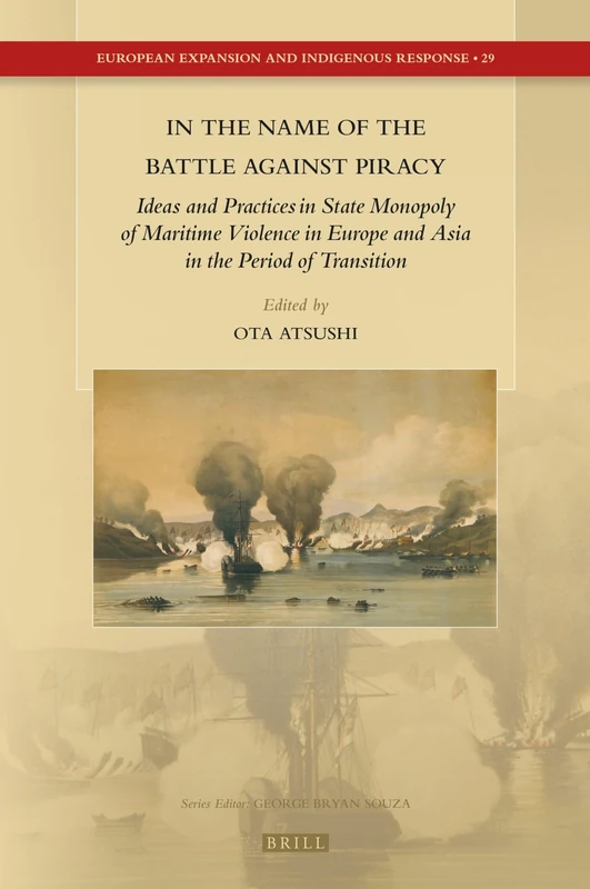 In the Name of the Battle against Piracy:: Ideas and Practices in State Monopoly of Maritime Violence in Europe and Asia in the Period of Transition: ... Expansion and Indigenous Response, 29)
