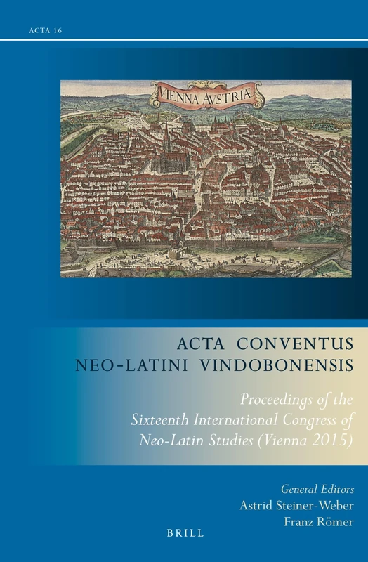 Acta Conventus Neo-Latini Vindobonensis: Proceedings of the Sixteenth International Congress of Neo-Latin Studies (Vienna 2015): 16