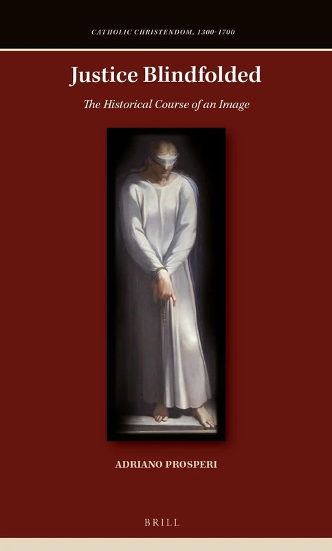 Justice Blindfolded: The Historical Course of an Image: 9 (Catholic Christendom, 1300-1700)