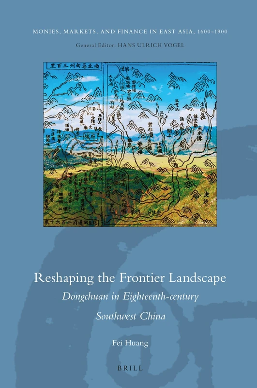 Reshaping the Frontier Landscape: Dongchuan in Eighteenth-century Southwest China: 10 (Monies, Markets, and Finance in East Asia, 1600-1900, 10)