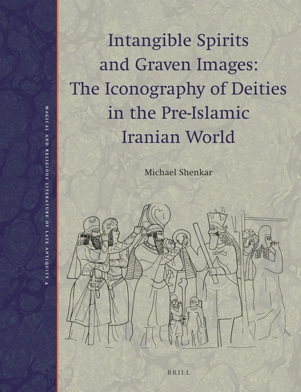 Intangible Spirits and Graven Images: The Iconography of Deities in the Pre-Islamic Iranian World (paperback): 4 (Magical and Religious Literature of Late Antiquity, 4)