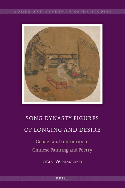 Song Dynasty Figures of Longing and Desire: Gender and Interiority in Chinese Painting and Poetry: 10 (Women and Gender in China Studies, 10)