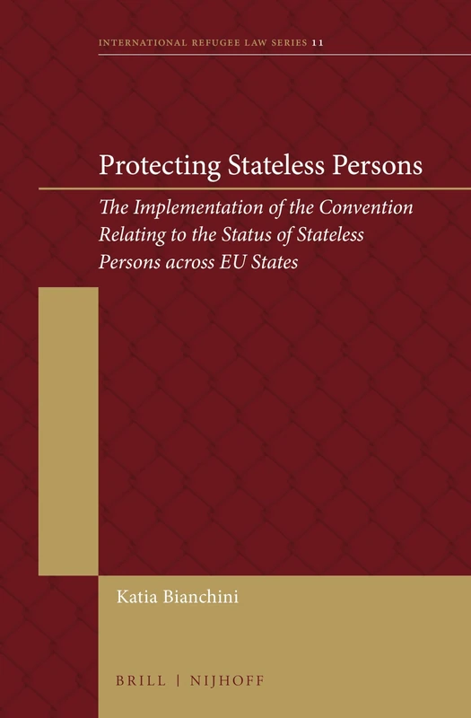Protecting Stateless Persons: The Implementation of the Convention Relating to the Status of Stateless Persons across EU States: 11 (International Refugee Law Series, 11)