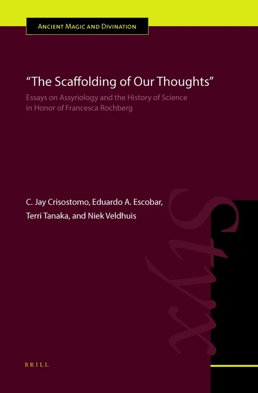 The Scaffolding of Our Thoughts: Essays on Assyriology and the History of Science in Honor of Francesca Rochberg: 13 (Ancient Magic and Divination, 13)