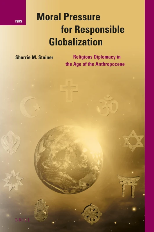 Moral Pressure for Responsible Globalization: Religious Diplomacy in the Age of the Anthropocene: 30 (International Studies in Religion and Society, 30)