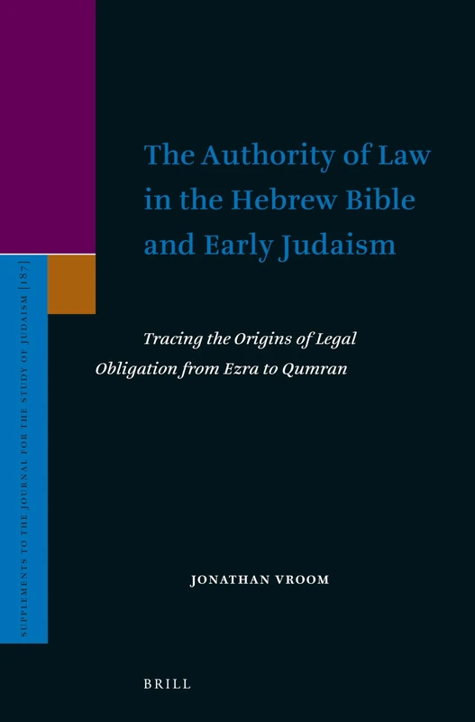 The Authority of Law in the Hebrew Bible and Early Judaism: Tracing the Origins of Legal Obligation from Ezra to Qumran: 187 (Supplements to the Journal for the Study of Judaism)