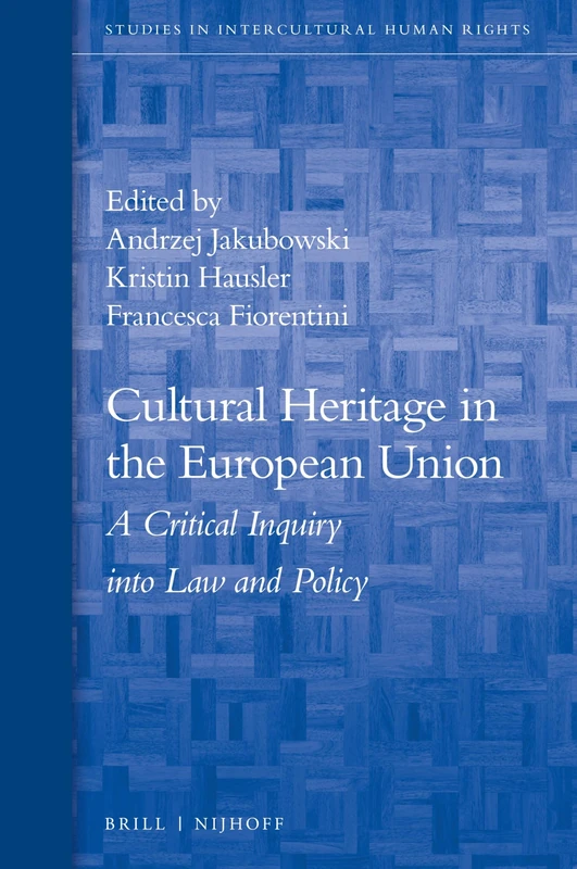 Cultural Heritage in the European Union: A Critical Inquiry into Law and Policy: 9 (Studies in Intercultural Human Rights, 9)