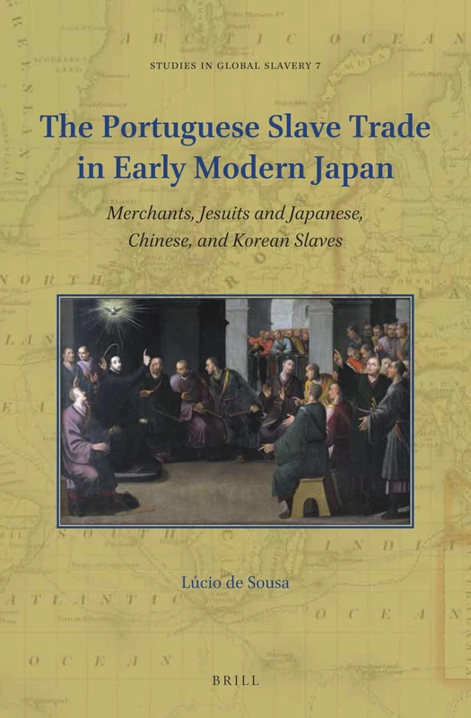 The Portuguese Slave Trade in Early Modern Japan: Merchants, Jesuits and Japanese, Chinese, and Korean Slaves: 7 (Studies in Global Slavery, 7)