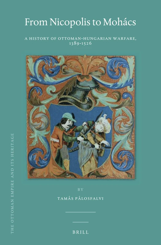 From Nicopolis to Mohács: A History of Ottoman-Hungarian Warfare, 1389-1526: 63 (The Ottoman Empire and its Heritage, 63) - Image 1