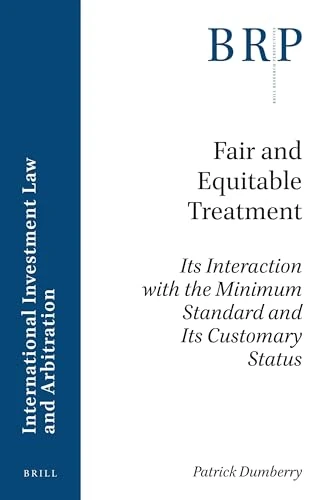 Fair and Equitable Treatment: Its Interaction with the Minimum Standard and Its Customary Status (Brill Research Perspectives in International Investment Law and Arbitration)