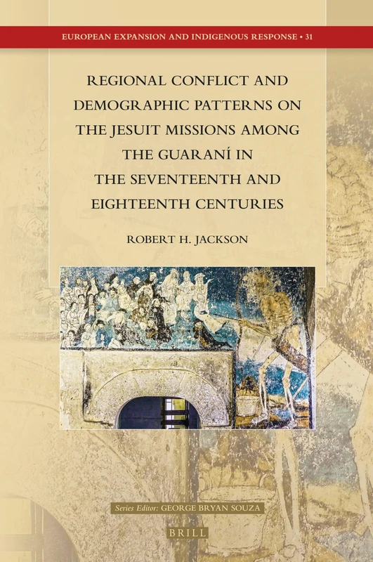 Regional Conflict and Demographic Patterns on the Jesuit Missions among the Guaraní in the Seventeenth and Eighteenth Centuries: 31 (European Expansion and Indigenous Response, 31)
