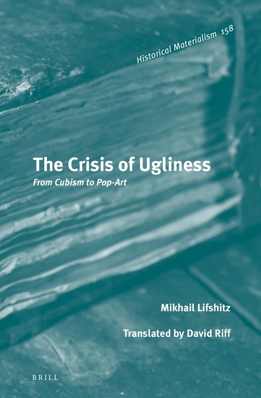 The Crisis of Ugliness: From Cubism to Pop-Art: 158 (Historical Materialism Book Series, 158)