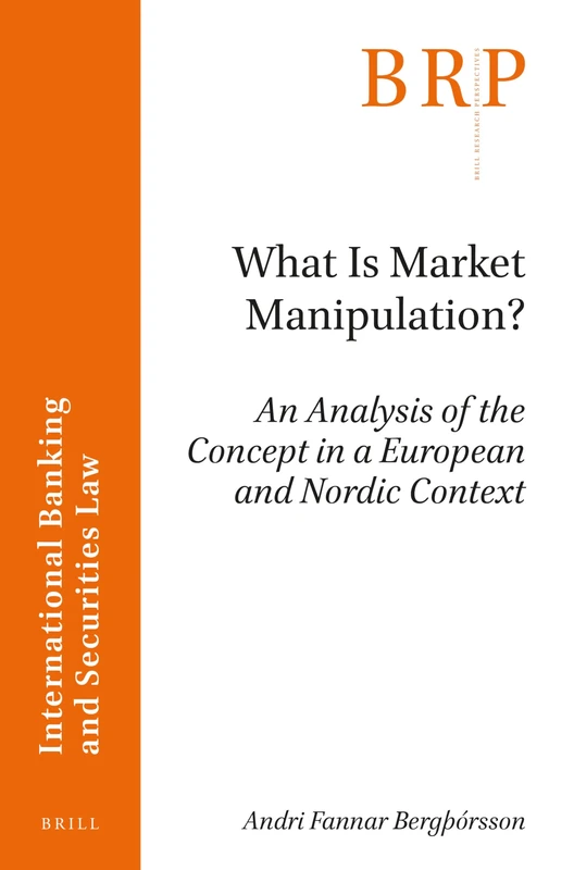 What is Market Manipulation?: An Analysis of the Concept in a European and Nordic Context (Brill Research Perspectives in International Banking and Securities Law)
