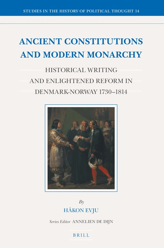 Ancient Constitutions and Modern Monarchy: Historical Writing and Enlightened Reform in Denmark-Norway 1730-1814: 14 (Studies in the History of Political Thought)