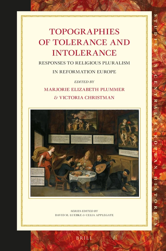Topographies of Tolerance and Intolerance: Responses to Religious Pluralism in Reformation Europe: 64 (Studies in Central European Histories, 64)