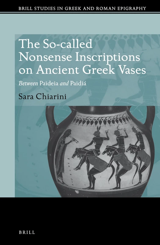 The So-called Nonsense Inscriptions on Ancient Greek Vases: Between Paideia and Paidiá: 10 (Brill Studies in Greek and Roman Epigraphy, 10)