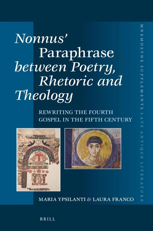 Nonnus’ Paraphrase between Poetry, Rhetoric and Theology: Rewriting the Fourth Gospel in the Fifth Century: 436 (Mnemosyne, Supplements, Late Antique Literature, 436)