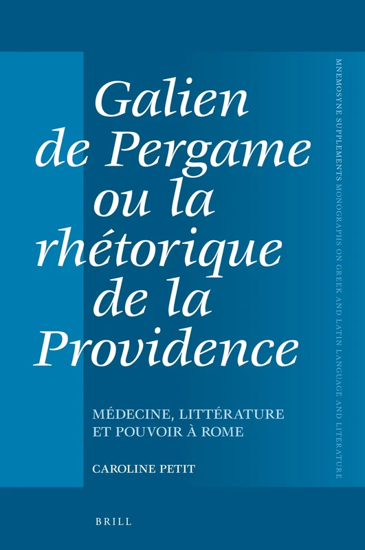 Galien de Pergame ou la rhétorique de la providence: Médecine, littérature et pouvoir à Rome: 420 (Mnemosyne, Supplements, 420)