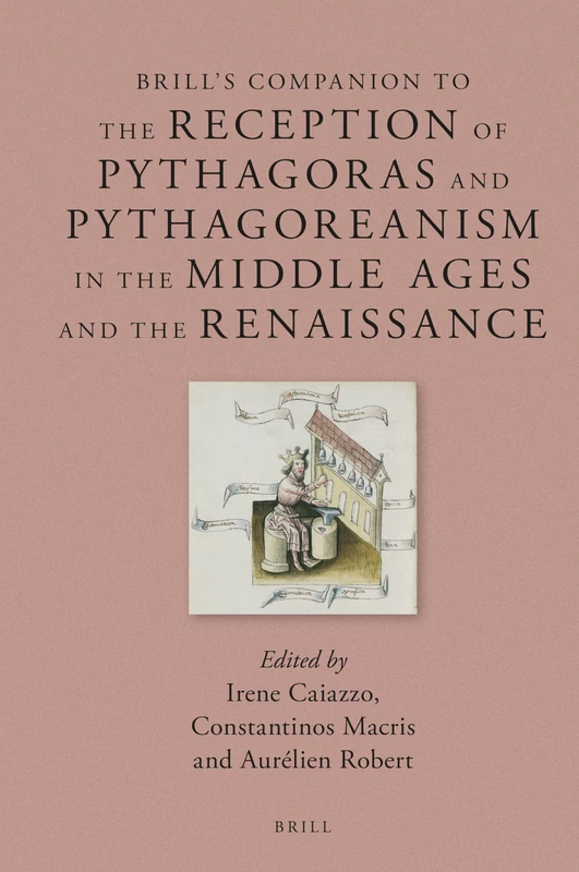 Brill's Companion to the Reception of Pythagoras and Pythagoreanism in the Middle Ages and the Renaissance: 24 (Brill's Companions to Classical Reception, 24)