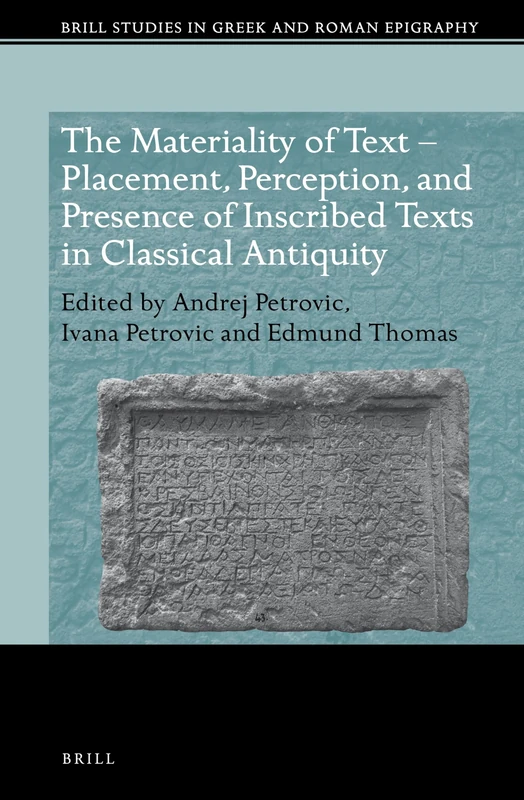 The Materiality of Text - Placement, Perception, and Presence of Inscribed Texts in Classical Antiquity: 11 (Brill Studies in Greek and Roman Epigraphy, 11)