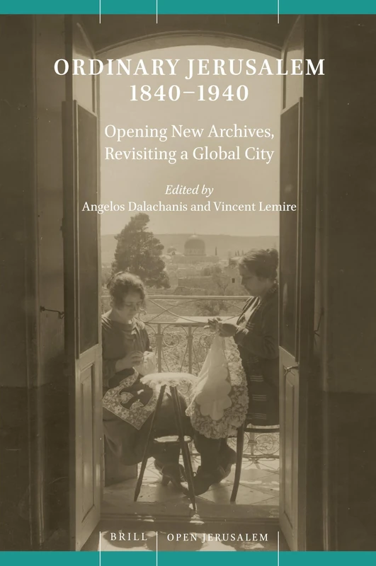 Ordinary Jerusalem 1840-1940: Opening New Archives, Revisiting a Global City: 1 (Open Jerusalem, 1)