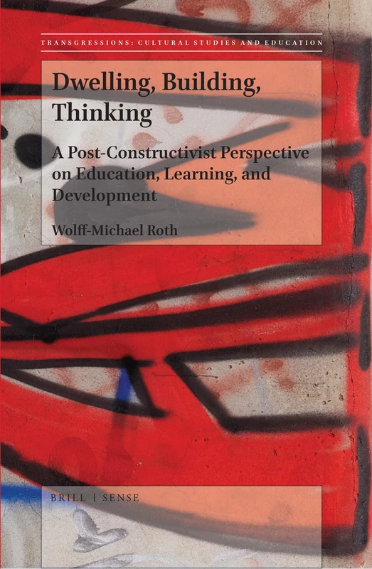 Dwelling, Building, Thinking: A Post-Constructivist Perspective on Education, Learning, and Development: 127 (Transgressions: Cultural Studies and Education, 127)