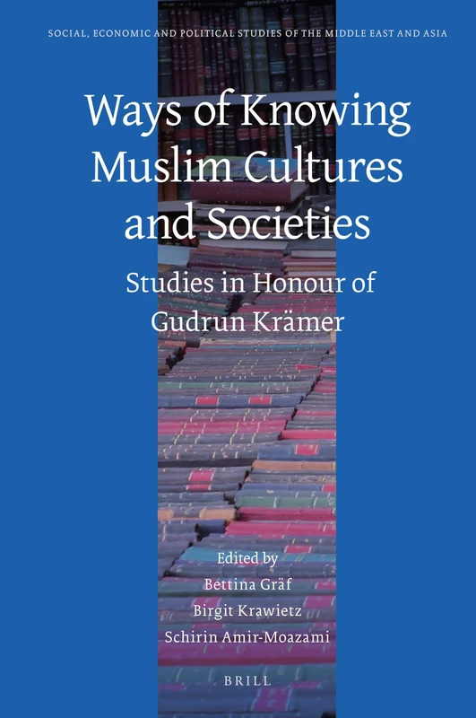 Ways of Knowing Muslim Cultures and Societies: Studies in Honour of Gudrun Krämer: 122 (Social, Economic and Political Studies of the Middle East and Asia, 122)