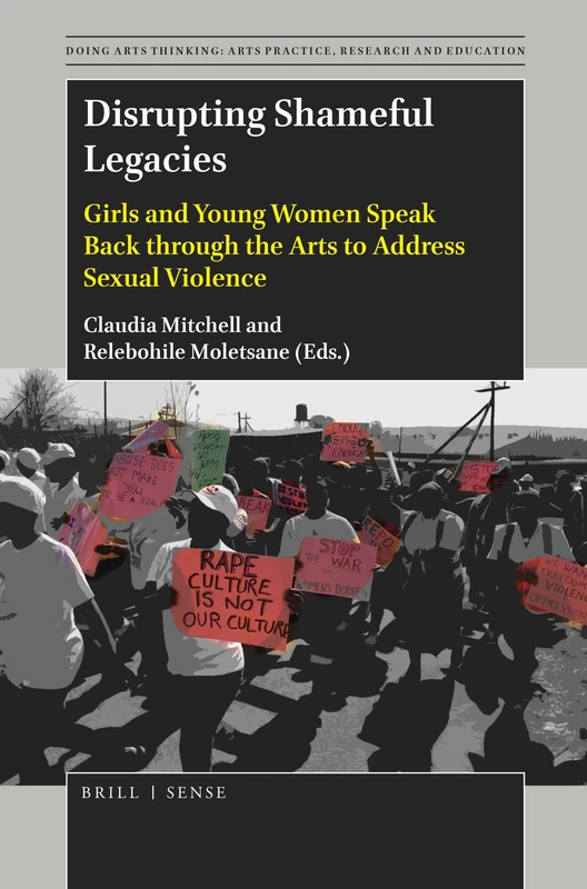Disrupting Shameful Legacies: Girls and Young Women Speaking Back through the Arts to Address Sexual Violence: 4 (Doing Arts Thinking: Arts Practice, Research and Education, 4)