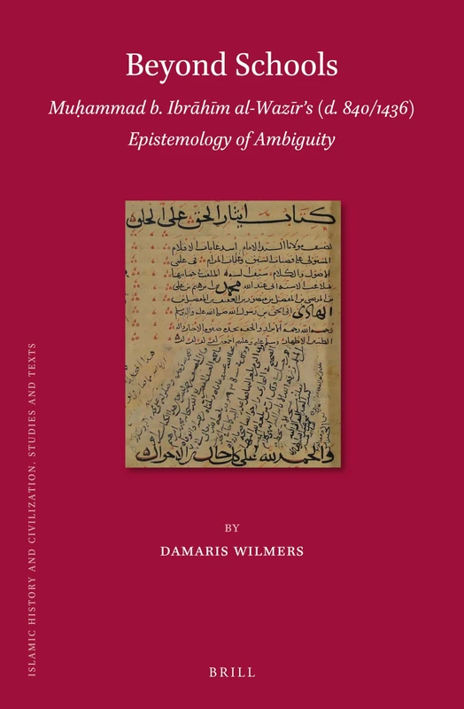 Beyond Schools: Muammad b. Ibrhm al-Wazrs (d. 840/1436) Epistemology of Ambiguity: 154 (Islamic History and Civilization, 154)