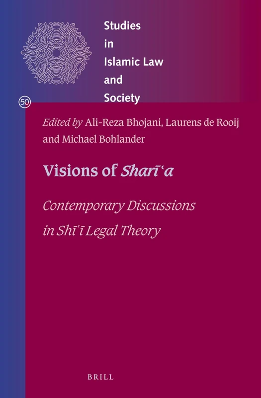 Visions of Shara: Contemporary Discussions in Shī ͑ī Legal Theory: 50 (Studies in Islamic Law and Society, 50)