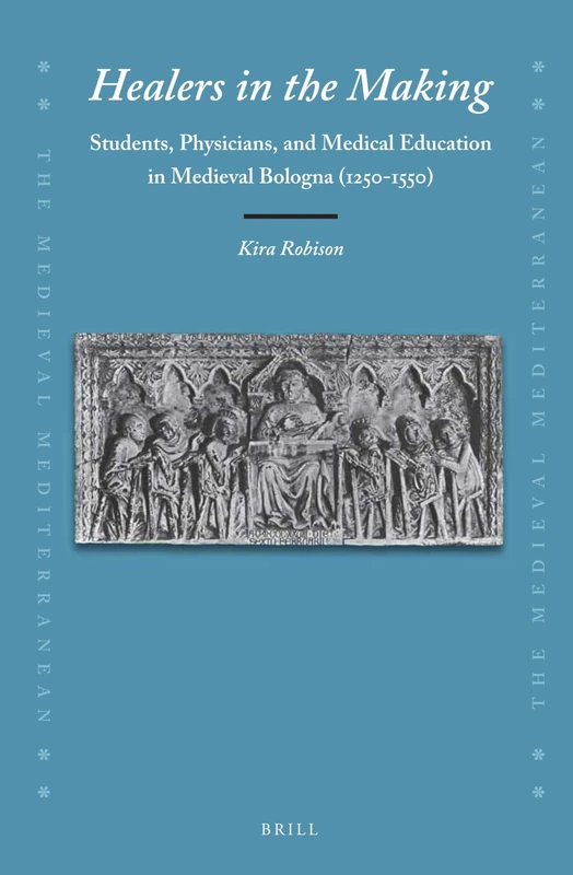 Healers in the Making: Students, Physicians, and Medical Education in Medieval Bologna (1250-1550): 126 (The Medieval Mediterranean, 126)