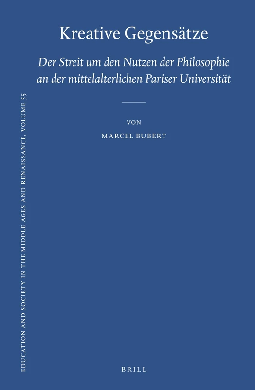 Kreative Gegensätze: Der Streit um den Nutzen der Philosophie an der mittelalterlichen Pariser Universität: 55 (Education and Society in the Middle Ages and Renaissance, 55)