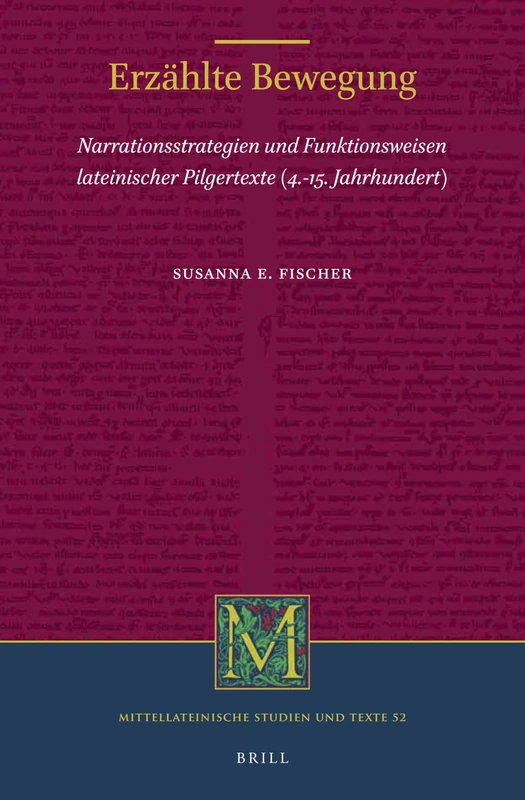 Erzählte Bewegung: Narrationsstrategien und Funktionsweisen lateinischer Pilgertexte (4.-15. Jahrhundert): 52 (Mittellateinische Studien und Texte, 52)