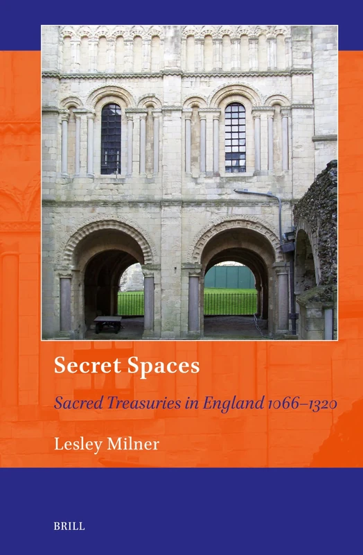 Secret Spaces: Sacred Treasuries in England 1066–1320: 23 (Art and Material Culture in Medieval and Renaissance Europe, 23)