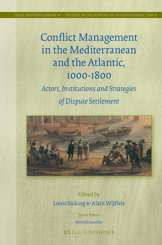 Conflict Management in the Mediterranean and the Atlantic, 1000-1800: Actors, Institutions and Strategies of Dispute Settlement: 39/15 (Studies in the History of International Law, 39/15)