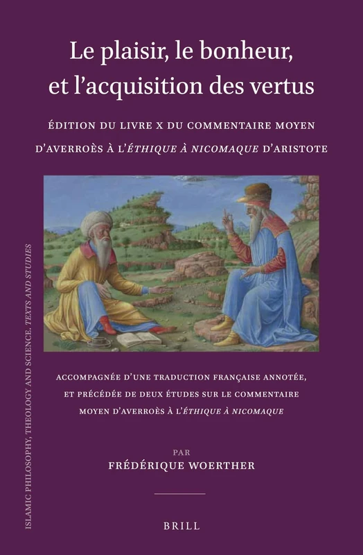 Le plaisir, le bonheur, et lacquisition des vertus: Édition du Livre X du Commentaire moyen dAverroès à lÉthique à Nicomaque dAristote: Accompagnée ... Theology and Science. Texts and Studies, 108)