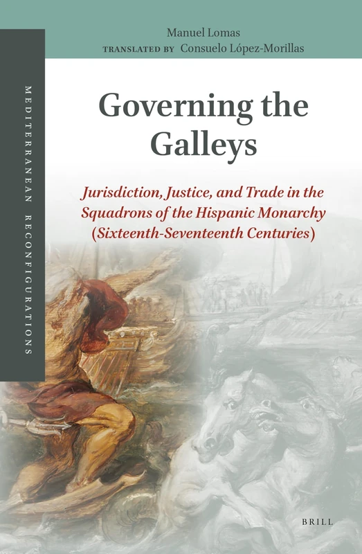 Governing the Galleys: Jurisdiction, Justice, and Trade in the Squadrons of the Hispanic Monarchy (Sixteenth-Seventeenth Centuries): 1 (Mediterranean Reconfigurations, 1)