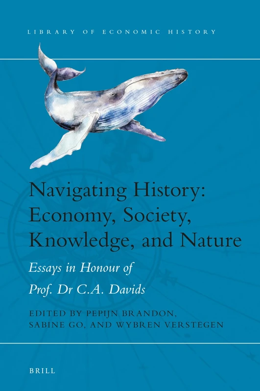 Navigating History: Economy, Society, Knowledge, and Nature: Essays in Honour of Prof. Dr. C.A. Davids: 11 (Library of Economic History, 11)