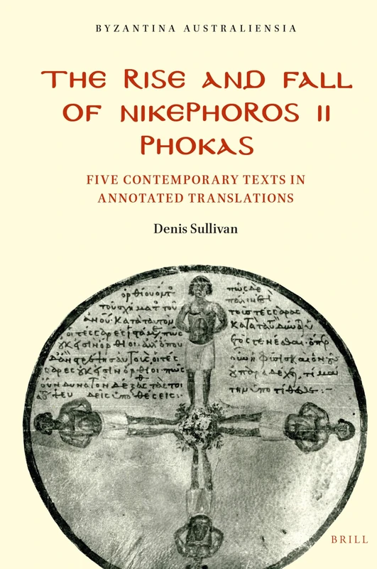The Rise and Fall of Nikephoros II Phokas: Five Contemporary Texts in Annotated Translations: 23 (Byzantina Australiensia, 23)