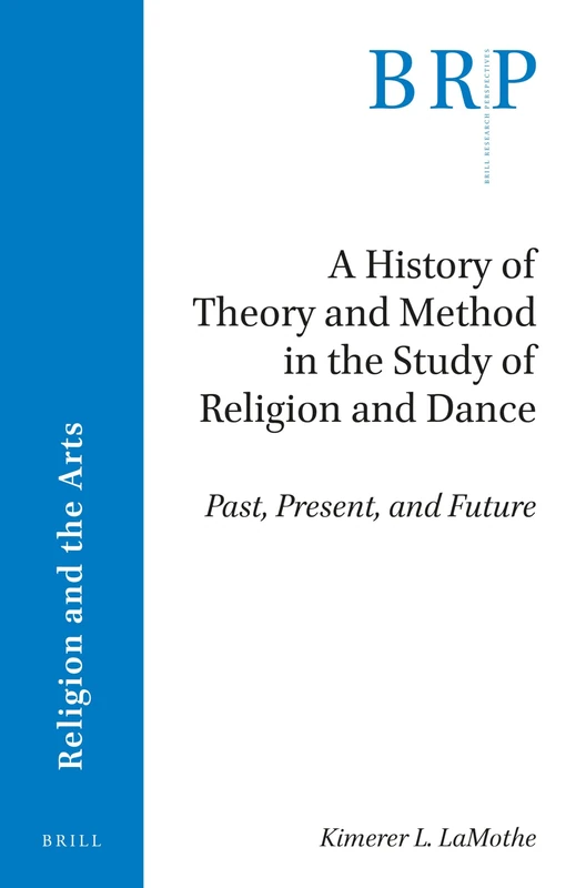 A History of Theory and Method in the Study of Religion and Dance: Past, Present, and Future (Brill Research Perspectives in Religion and the Arts)