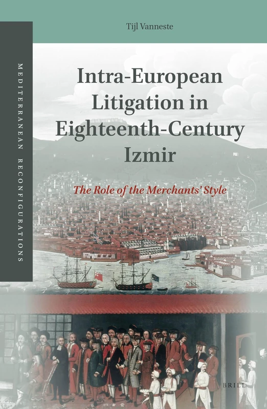 Intra-European Litigation in Eighteenth-Century Izmir: The Role of the Merchants’ Style: 4 (Mediterranean Reconfigurations, 4)