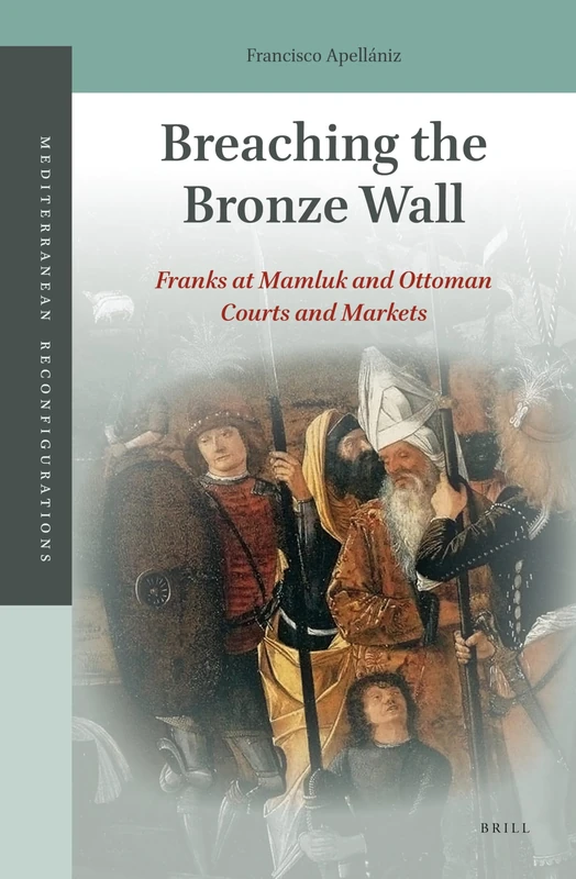 Breaching the Bronze Wall: Franks at Mamluk and Ottoman Courts and Markets: 2 (Mediterranean Reconfigurations, 2)