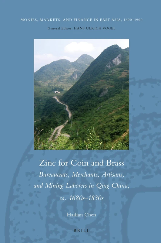 Zinc for Coin and Brass: Bureaucrats, Merchants, Artisans, and Mining Laborers in Qing China, ca. 1680s–1830s: 11 (Monies, Markets, and Finance in East Asia, 1600-1900, 11)