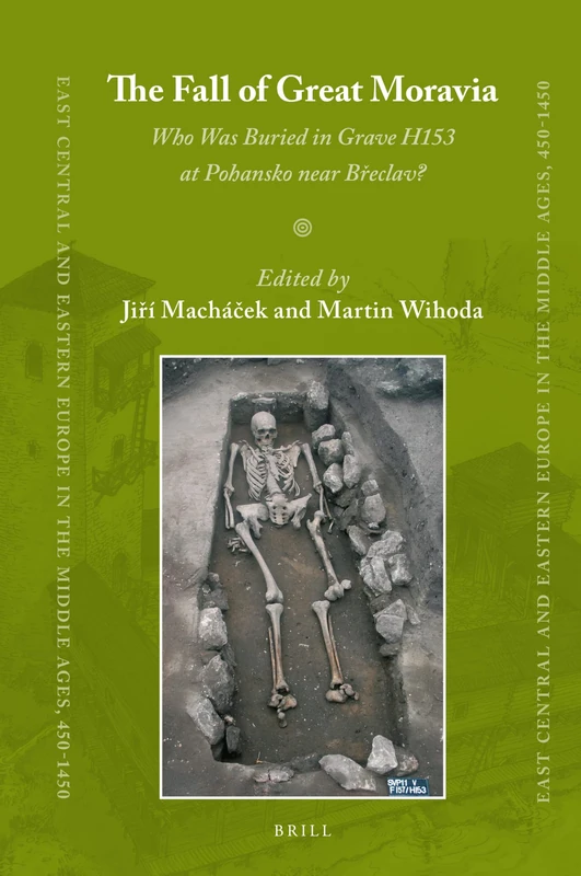 The Fall of Great Moravia: Who Was Buried in Grave H153 at Pohansko near Břeclav?: 54 (East Central and Eastern Europe in the Middle Ages, 450-1450, 54)
