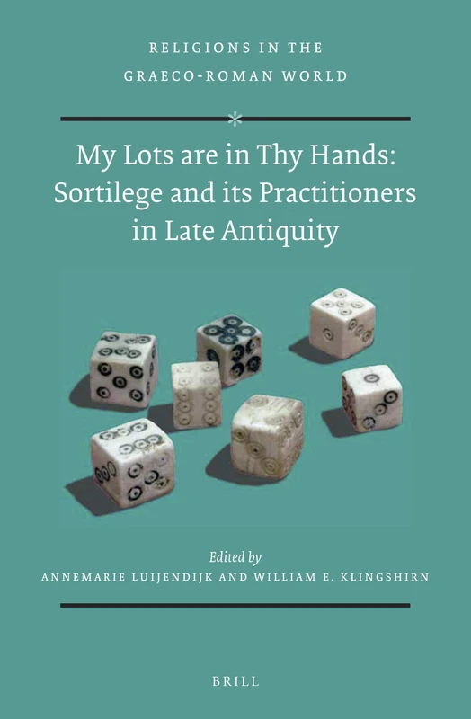 My Lots are in Thy Hands: Sortilege and its Practitioners in Late Antiquity: 188 (Religions in the Graeco-Roman World, 188)